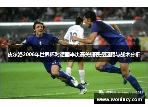 皮尔洛2006年世界杯对德国半决赛关键表现回顾与战术分析