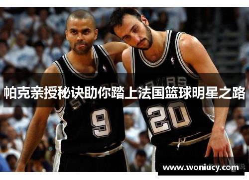 帕克亲授秘诀助你踏上法国篮球明星之路 帕克亲授秘诀助你踏上法国篮球明星之路