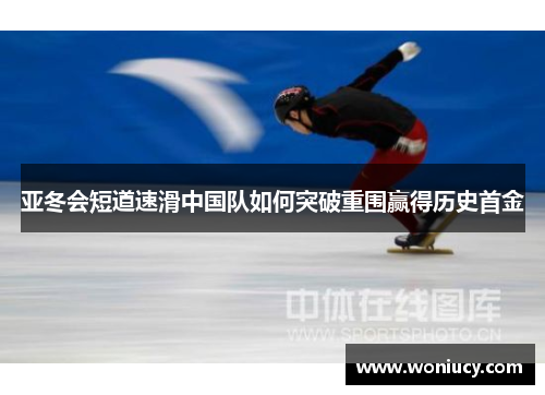 亚冬会短道速滑中国队如何突破重围赢得历史首金 亚冬会短道速滑中国队如何突破重围赢得历史首金