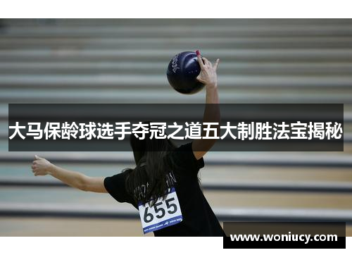 大马保龄球选手夺冠之道五大制胜法宝揭秘