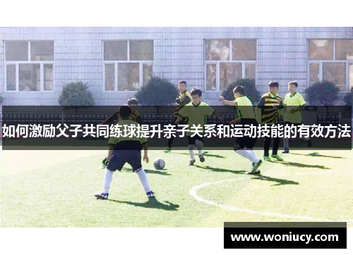 如何激励父子共同练球提升亲子关系和运动技能的有效方法