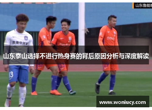山东泰山选择不进行热身赛的背后原因分析与深度解读