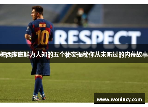 梅西家庭鲜为人知的五个秘密揭秘你从未听过的内幕故事