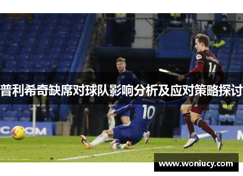普利希奇缺席对球队影响分析及应对策略探讨
