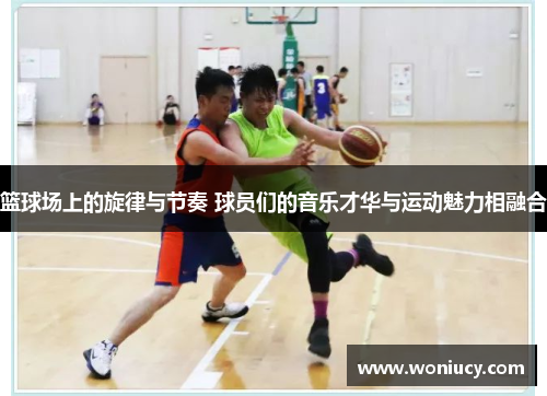 篮球场上的旋律与节奏 球员们的音乐才华与运动魅力相融合 篮球场上的旋律与节奏 球员们的音乐才华与运动魅力相融合