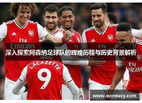 深入探索阿森纳足球队的辉煌历程与历史背景解析 深入探索阿森纳足球队的辉煌历程与历史背景解析