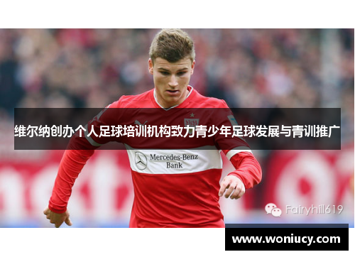 维尔纳创办个人足球培训机构致力青少年足球发展与青训推广 维尔纳创办个人足球培训机构致力青少年足球发展与青训推广