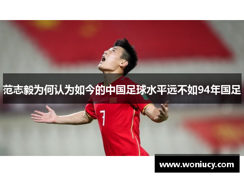 范志毅为何认为如今的中国足球水平远不如94年国足