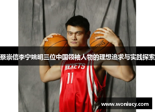 蔡崇信李宁姚明三位中国领袖人物的理想追求与实践探索