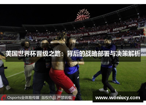 美国世界杯晋级之路:背后的战略部署与决策解析 美国世界杯晋级之路:背后的战略部署与决策解析