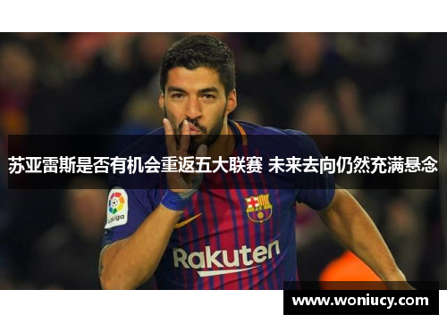 苏亚雷斯是否有机会重返五大联赛 未来去向仍然充满悬念