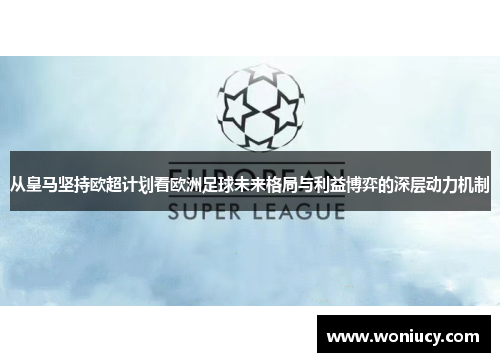从皇马坚持欧超计划看欧洲足球未来格局与利益博弈的深层动力机制