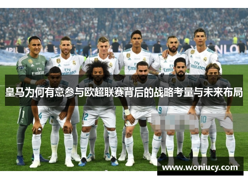 皇马为何有意参与欧超联赛背后的战略考量与未来布局 皇马为何有意参与欧超联赛背后的战略考量与未来布局