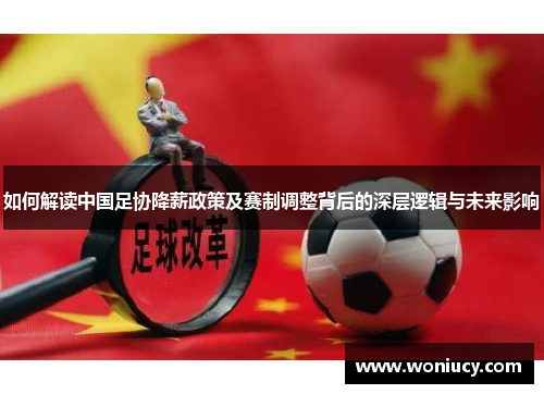 如何解读中国足协降薪政策及赛制调整背后的深层逻辑与未来影响