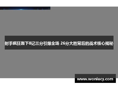 射手疯狂轰下8记三分引爆全场 26分大胜背后的战术核心揭秘