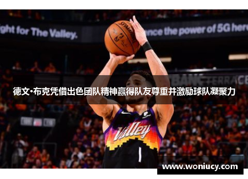 德文·布克凭借出色团队精神赢得队友尊重并激励球队凝聚力