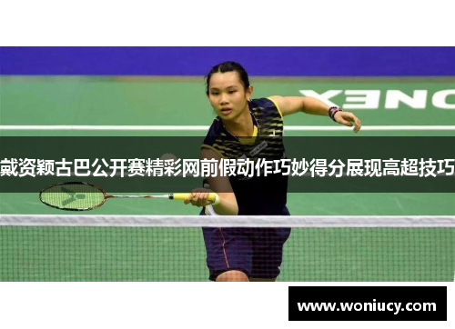 戴资颖古巴公开赛精彩网前假动作巧妙得分展现高超技巧