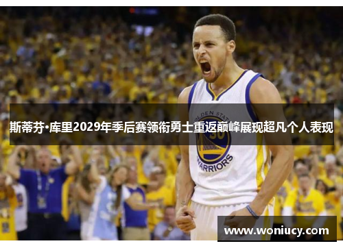 斯蒂芬·库里2029年季后赛领衔勇士重返巅峰展现超凡个人表现