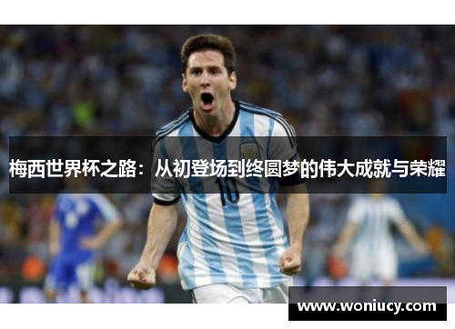 梅西世界杯之路：从初登场到终圆梦的伟大成就与荣耀
